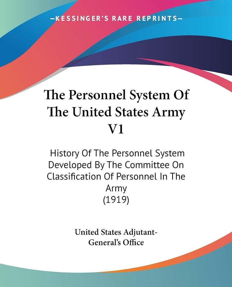 The Personnel System Of The United States Army V1: History Of The Personnel System Developed By The Committee On Classification Of Personnel In The Army (1919)