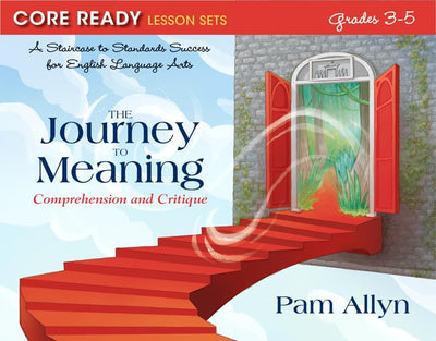 Core Ready Lesson Sets for Grades 3-5: A Staircase to Standards Success for English Language Arts, The Journey to Meaning: Comprehension and Critique (Core Ready, Grades 3 to 5)