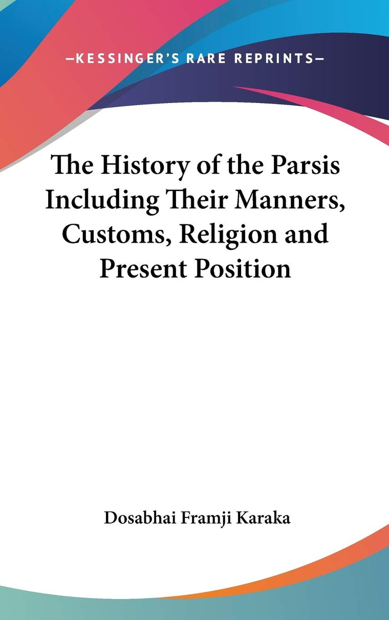 The History of the Parsis Including Their Manners, Customs, Religion and Present Position