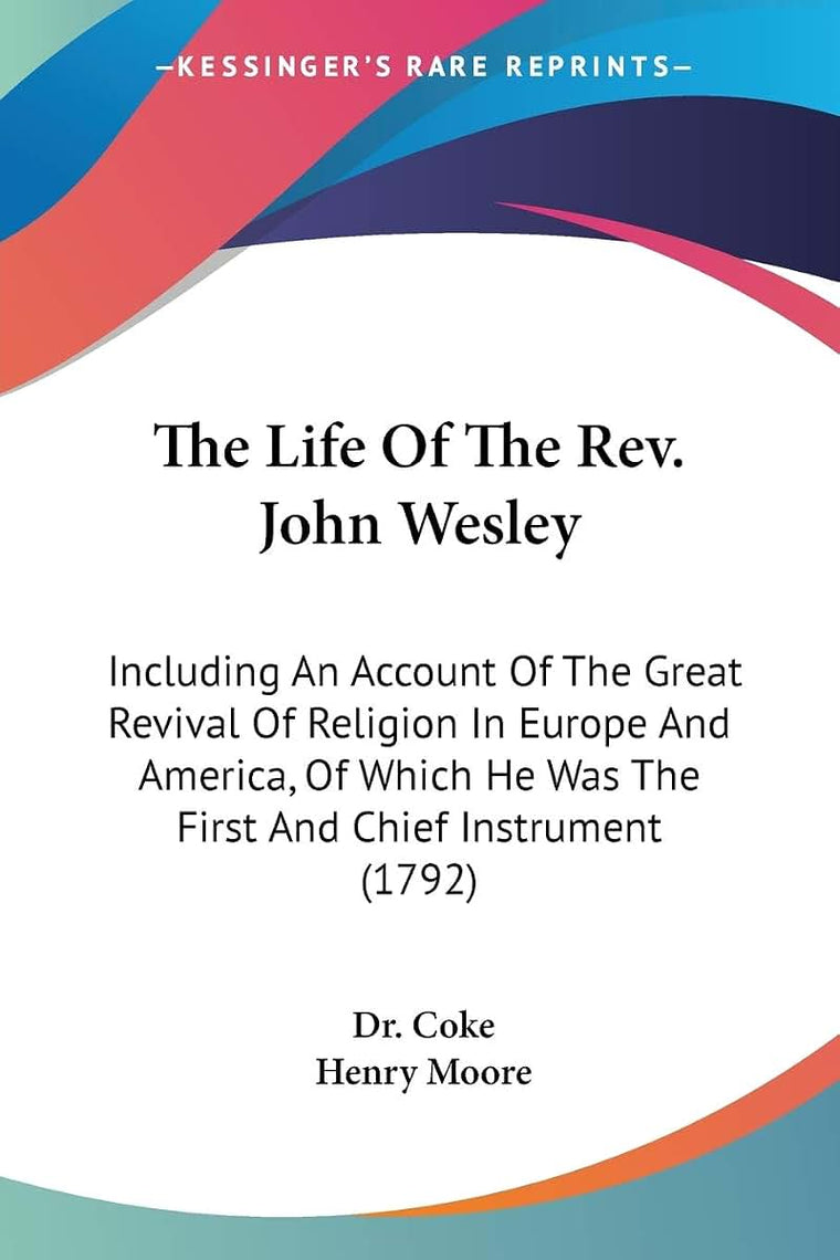 The Life Of The Rev. John Wesley: Including An Account Of The Great Revival Of Religion In Europe And America, Of Which He Was The First And Chief Instrument (1792)