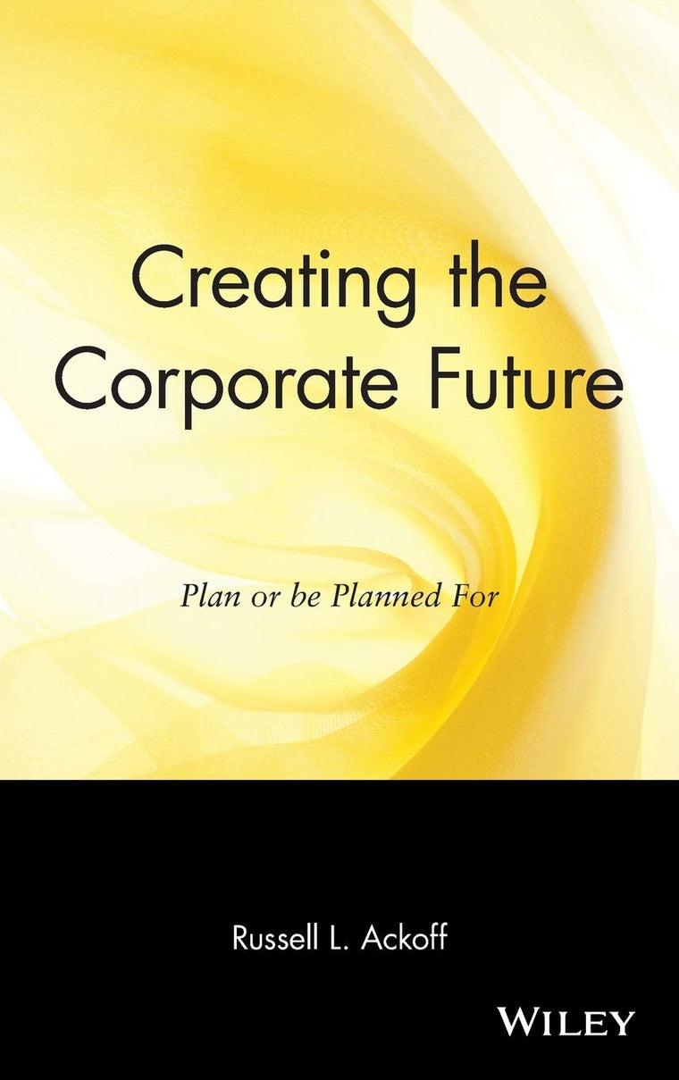 Creating the Corporate Future: Plan or be Planned For by Ack