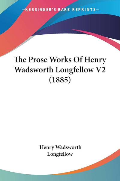 The Prose Works Of Henry Wadsworth Longfellow V2 (1885)