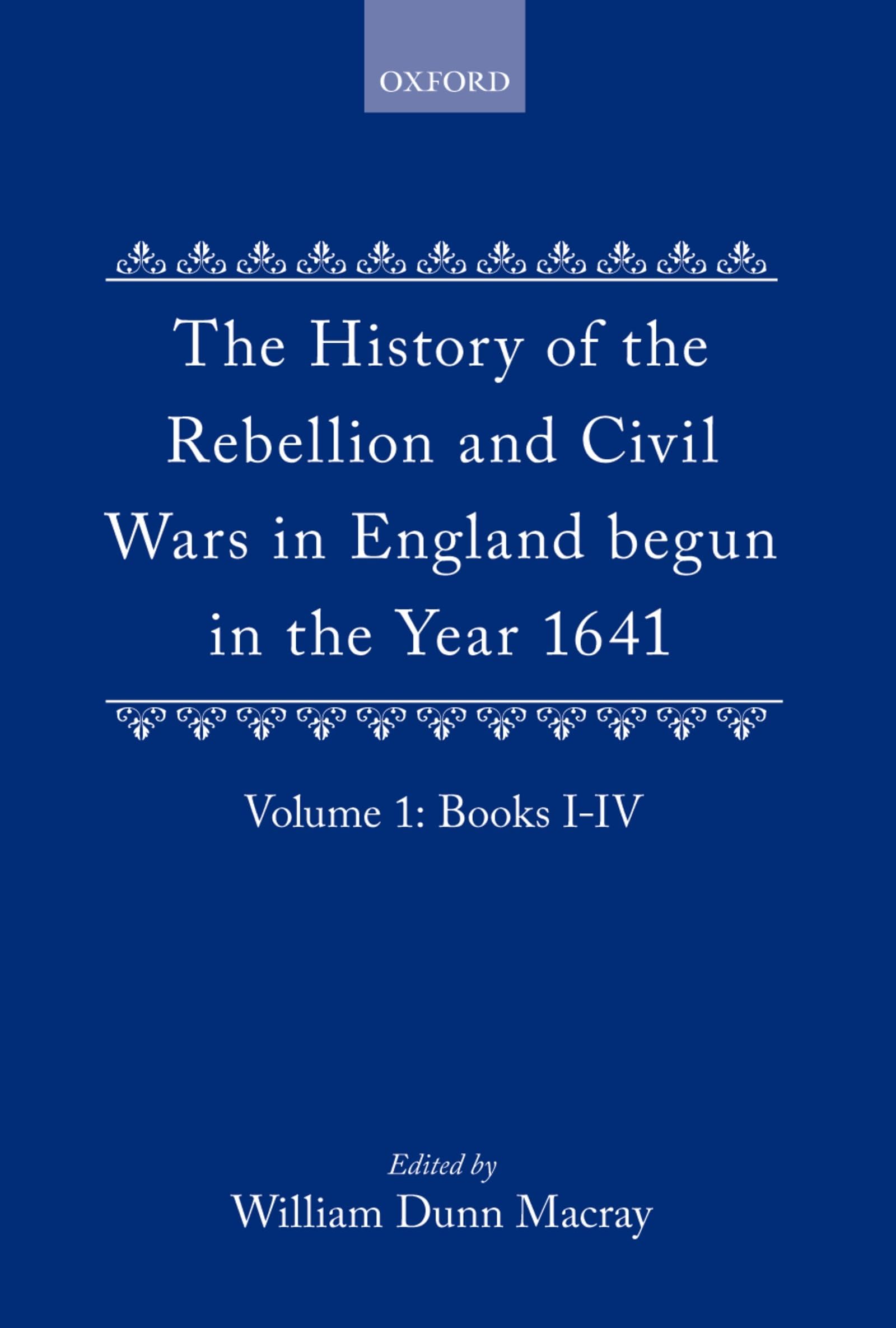 The History of the Rebellion and Civil Wars in England Begun in the Year 1641: Volume I (History of the Rebellion & Civil Wars in England Begun in th)