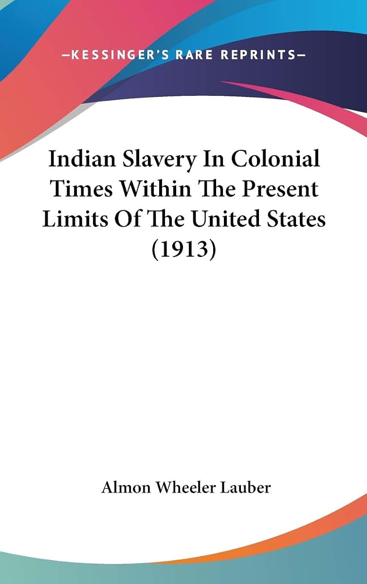 Indian Slavery In Colonial Times Within The Present Limits Of The United States (1913)