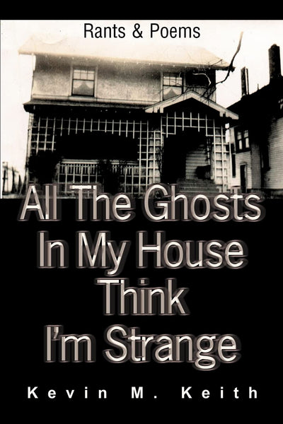 All The Ghosts In My House Think I'm Strange: Rants and Poems