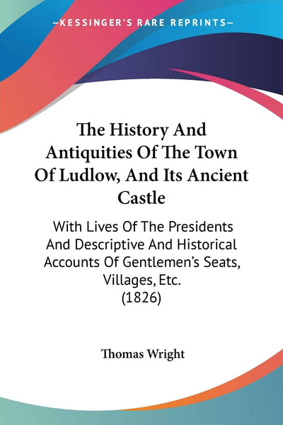 The History And Antiquities Of The Town Of Ludlow, And Its Ancient Castle: With Lives Of The Presidents And Descriptive And Historical Accounts Of Gentlemen's Seats, Villages, Etc. (1826)