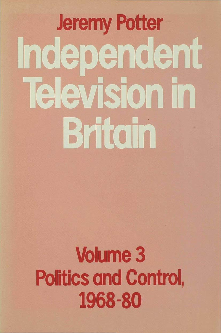 Independent Television in Britain: Volume 3 (Volume 3 Politics and Control, 1968-80)