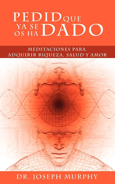 Pedid Que YA Se OS Ha Dado: Meditaciones Para Adquirir Riqueza, Salud y Amor Usando El Poder de La Mente Subconsciente (Spanish Edition)