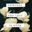 SOMEONE YOU LOVE GONE