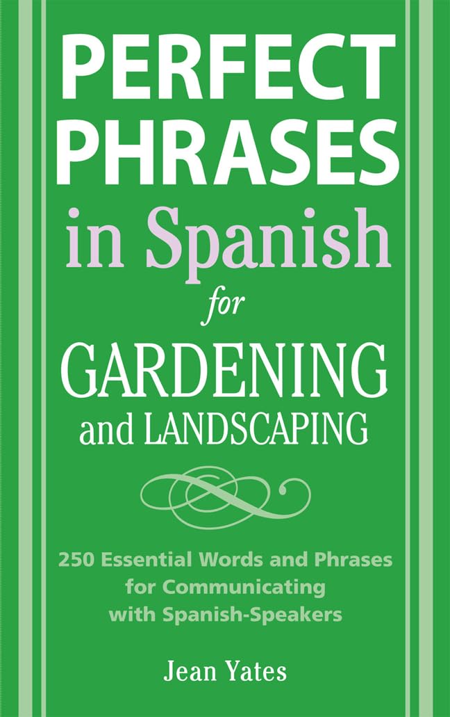 Perfect Phrases in Spanish for Gardening and Landscaping: 500 + Essential Words and Phrases for Communicating with Spanish-Speakers (Perfect Phrases Series)