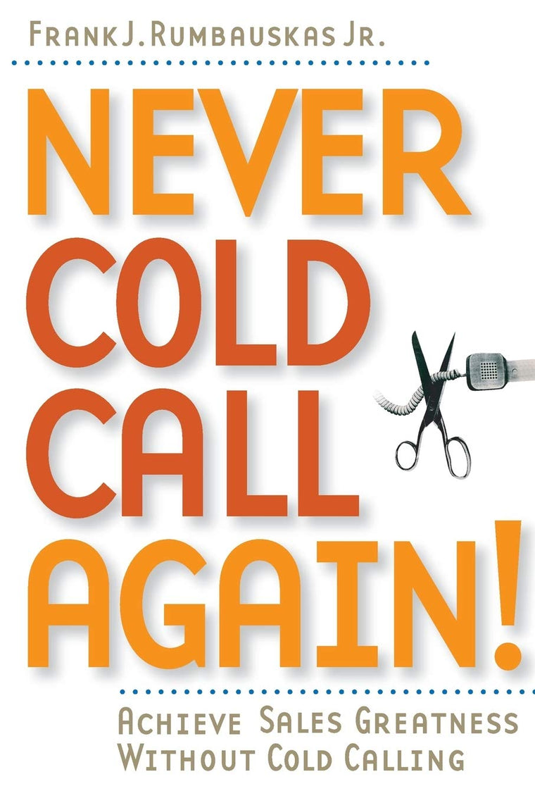 Never Cold Call Again: Achieve Sales Greatness Without Cold Calling