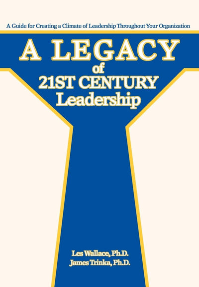 A Legacy of 21st Century Leadership: A Guide for Creating a Climate of Leadership Throughout Your Organization