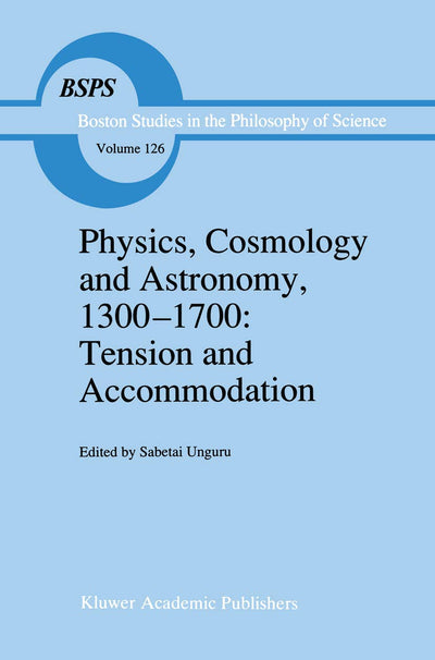 Physics, Cosmology and Astronomy, 1300-1700: Tension and Accommodation (Boston Studies in the Philosophy and History of Science, 126)