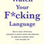 Watch Your F*cking Language: How to swear effectively, explained in explicit detail and enhanced by numerous examples taken from everyday life