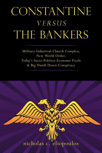 Constantine Versus the Bankers: Military-Industrial-Church Complex, New World Order, Today's Socio-Politico-Economo Fizzle and Big Dumb Down Conspiracy