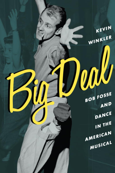 Big Deal: Bob Fosse and Dance in the American Musical (Broadway Legacies)