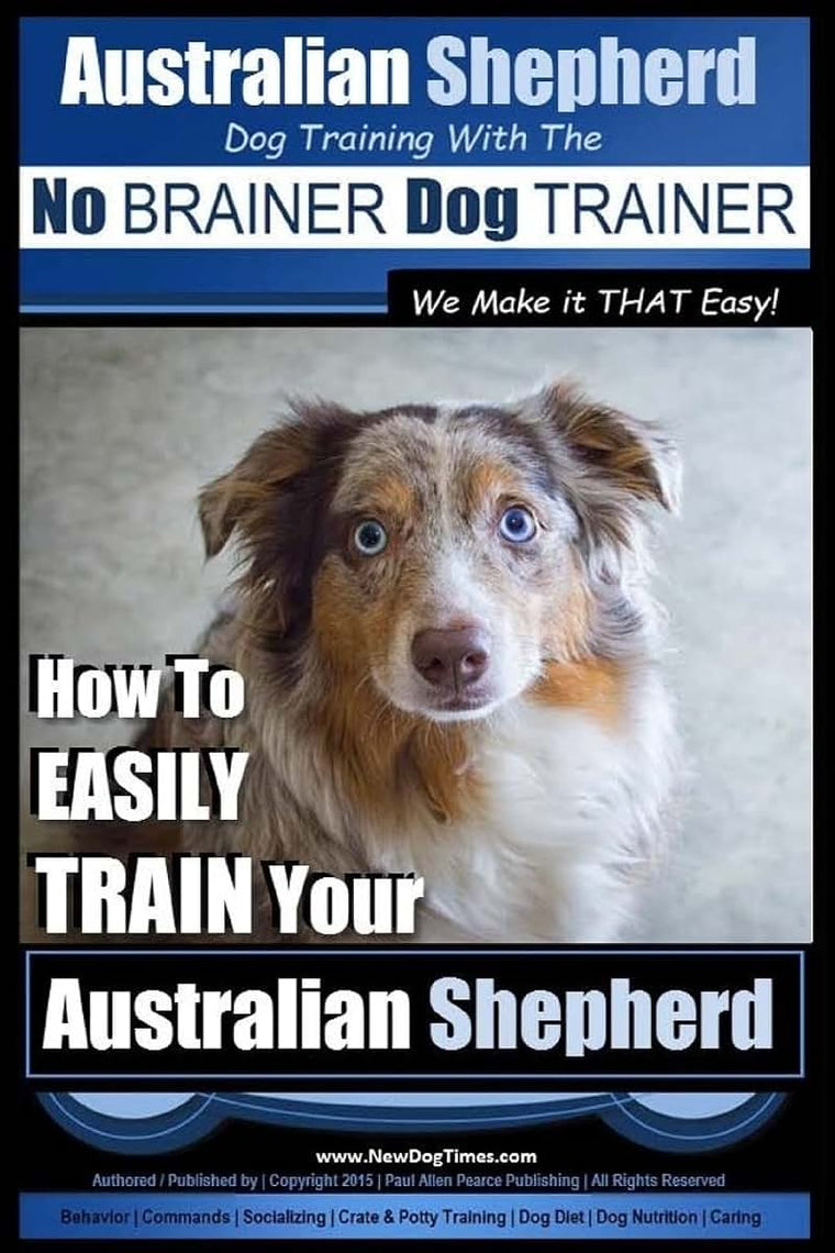 Australian Shepherd Dog Training with the ~ No BRAINER Dog TRAINER ~ We Make it THAT Easy!: How to EASILY TRAIN Your Australian Shepherd