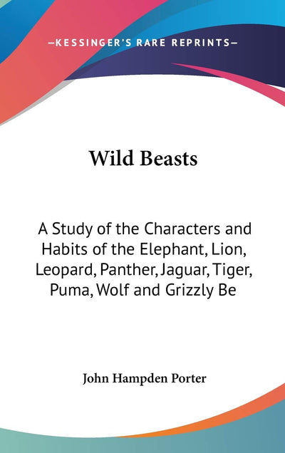 Wild Beasts: A Study of the Characters and Habits of the Elephant, Lion, Leopard, Panther, Jaguar, Tiger, Puma, Wolf and Grizzly Be