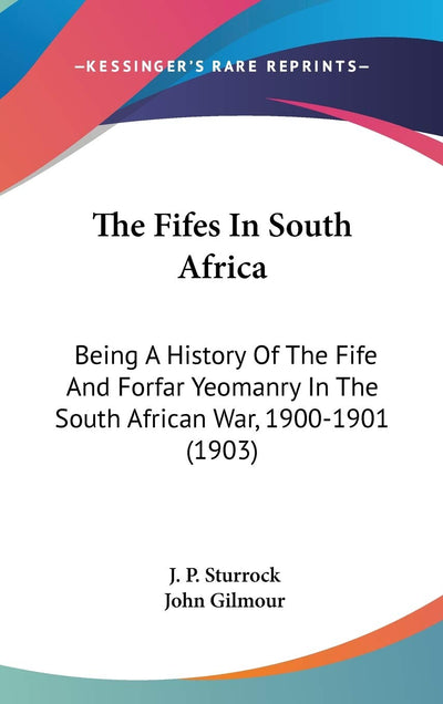 The Fifes In South Africa: Being A History Of The Fife And Forfar Yeomanry In The South African War, 1900-1901 (1903)
