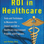 Measuring ROI in Healthcare: Tools and Techniques to Measure the Impact and ROI in Healthcare Improvement Projects and Programs: Tools and Techniques ... Healthcare Improvement Projects and Programs