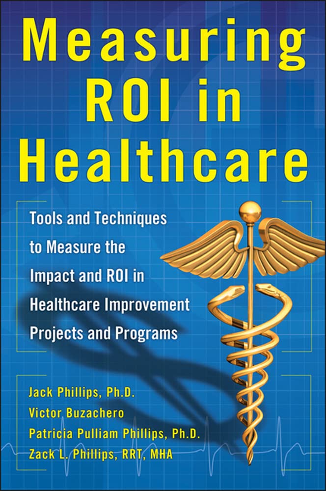 Measuring ROI in Healthcare: Tools and Techniques to Measure the Impact and ROI in Healthcare Improvement Projects and Programs: Tools and Techniques ... Healthcare Improvement Projects and Programs