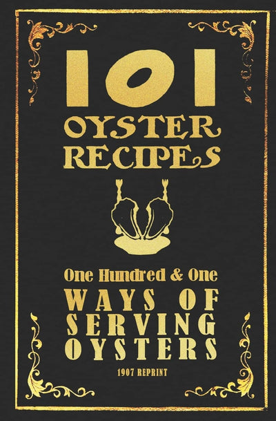 101 Oyster Recipes - 1907 Reprint: One Hundred & One Ways Of Serving Oysters