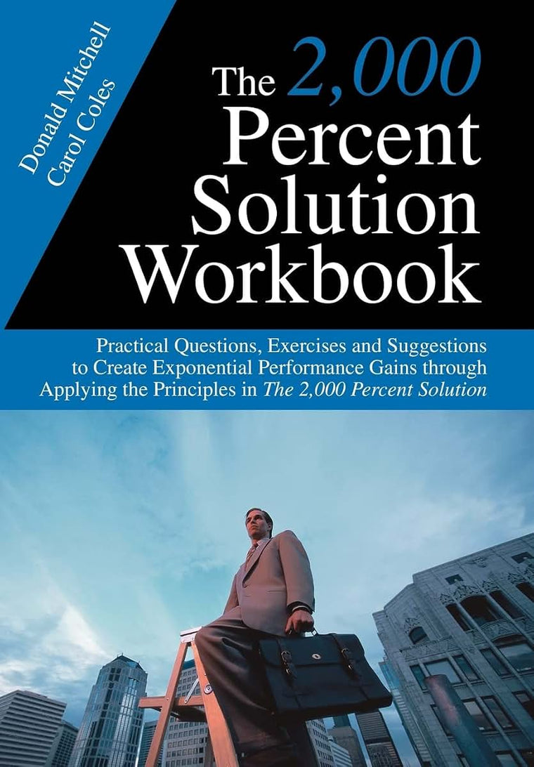 The 2,000 Percent Solution Workbook: Practical Questions, Exercises and Suggestions to Create Exponential Performance Gains through Applying the Principles in The 2,000 Percent Solution