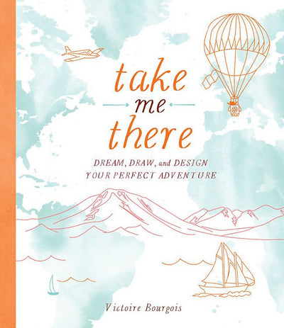 Take Me There: Dream, Draw, and Design Your Perfect Adventure