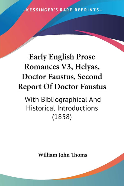 Early English Prose Romances V3, Helyas, Doctor Faustus, Second Report Of Doctor Faustus: With Bibliographical And Historical Introductions (1858)