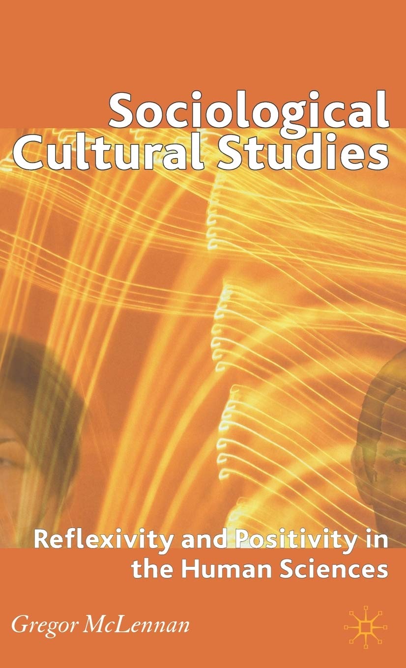 Sociological Cultural Studies: Reflexivity and Positivity in the Human Sciences