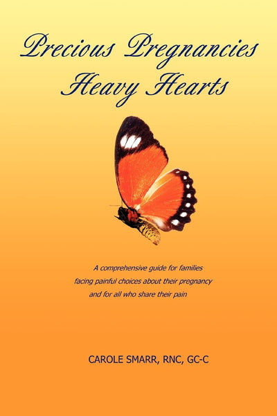 Precious Pregnancies Heavy Hearts: A comprehensive guide for families facing painful choices about their pregnancy and for all who share their pain