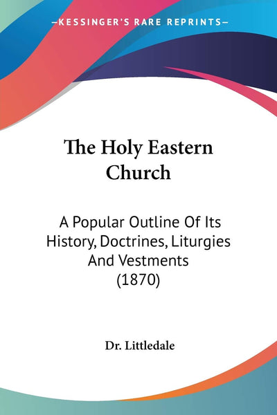 The Holy Eastern Church: A Popular Outline Of Its History, Doctrines, Liturgies And Vestments (1870)