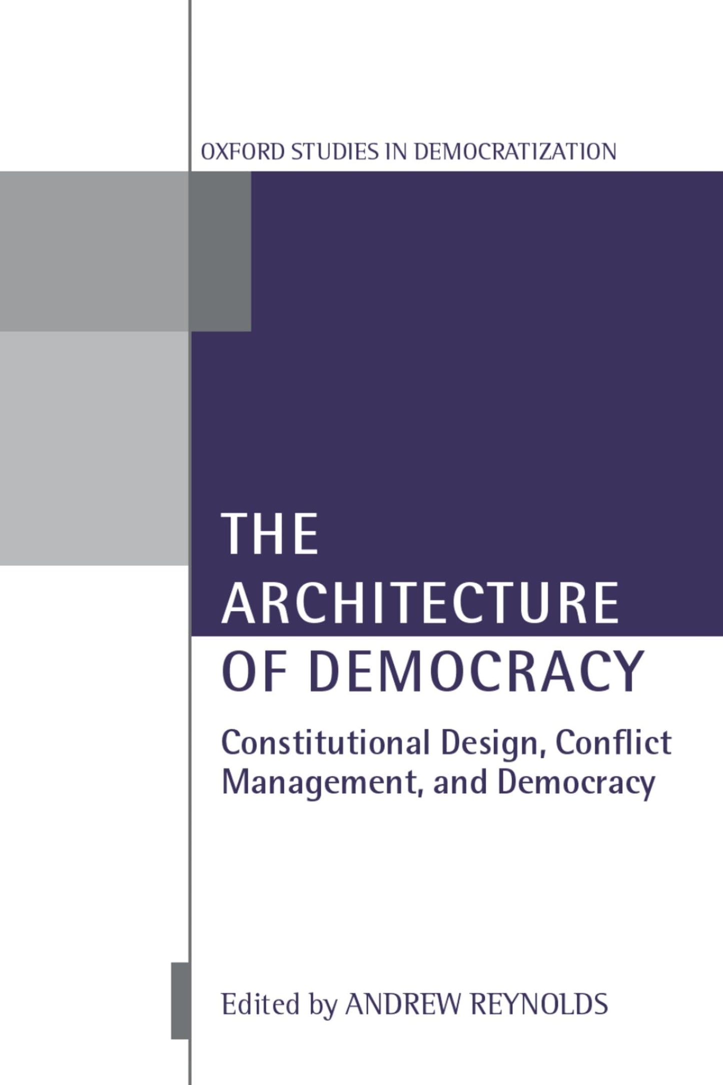 The Architecture of Democracy: Constitutional Design, Conflict Management, and Democracy (Oxford Studies in Democratization)