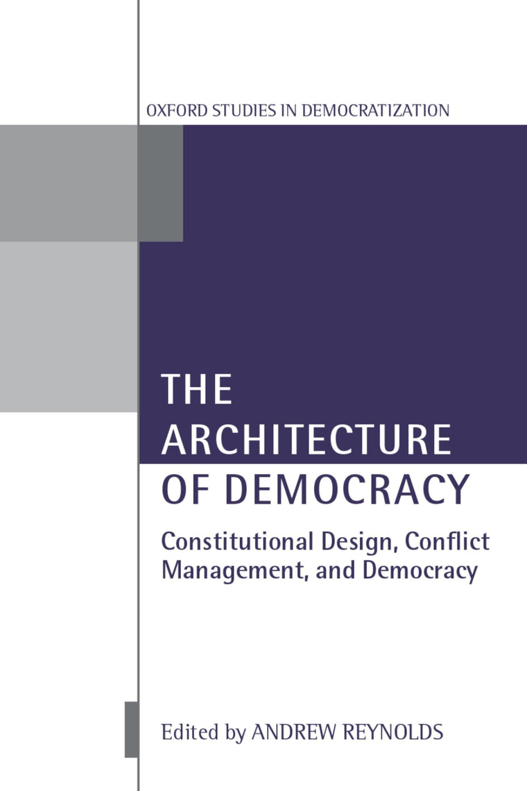 The Architecture of Democracy: Constitutional Design, Conflict Management, and Democracy (Oxford Studies in Democratization)