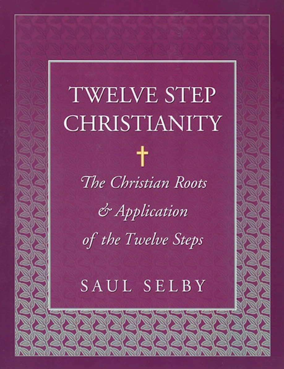Twelve Step Christianity: The Christian Roots & Application of the Twelve Steps