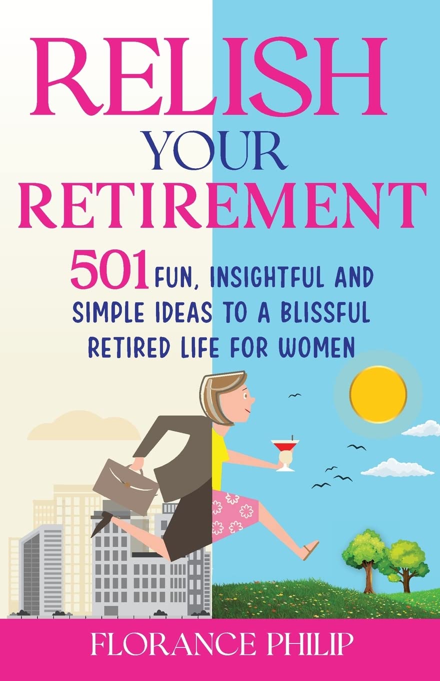 Relish Your Retirement: 501 Fun, Insightful And Simple Ideas To A Blissful Retired Life For Women