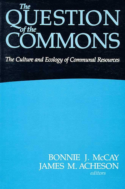 The Question of the Commons: The Culture and Ecology of Communal Resources (Arizona Studies in Human Ecology)