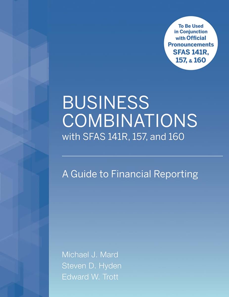 Business Combinations with SFAS 141 R, 157, and 160: A Guide to Financial Reporting