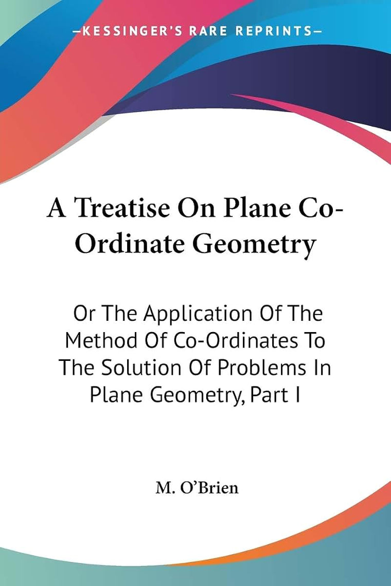 A Treatise On Plane Co-Ordinate Geometry: Or The Application Of The Method Of Co-Ordinates To The Solution Of Problems In Plane Geometry, Part I