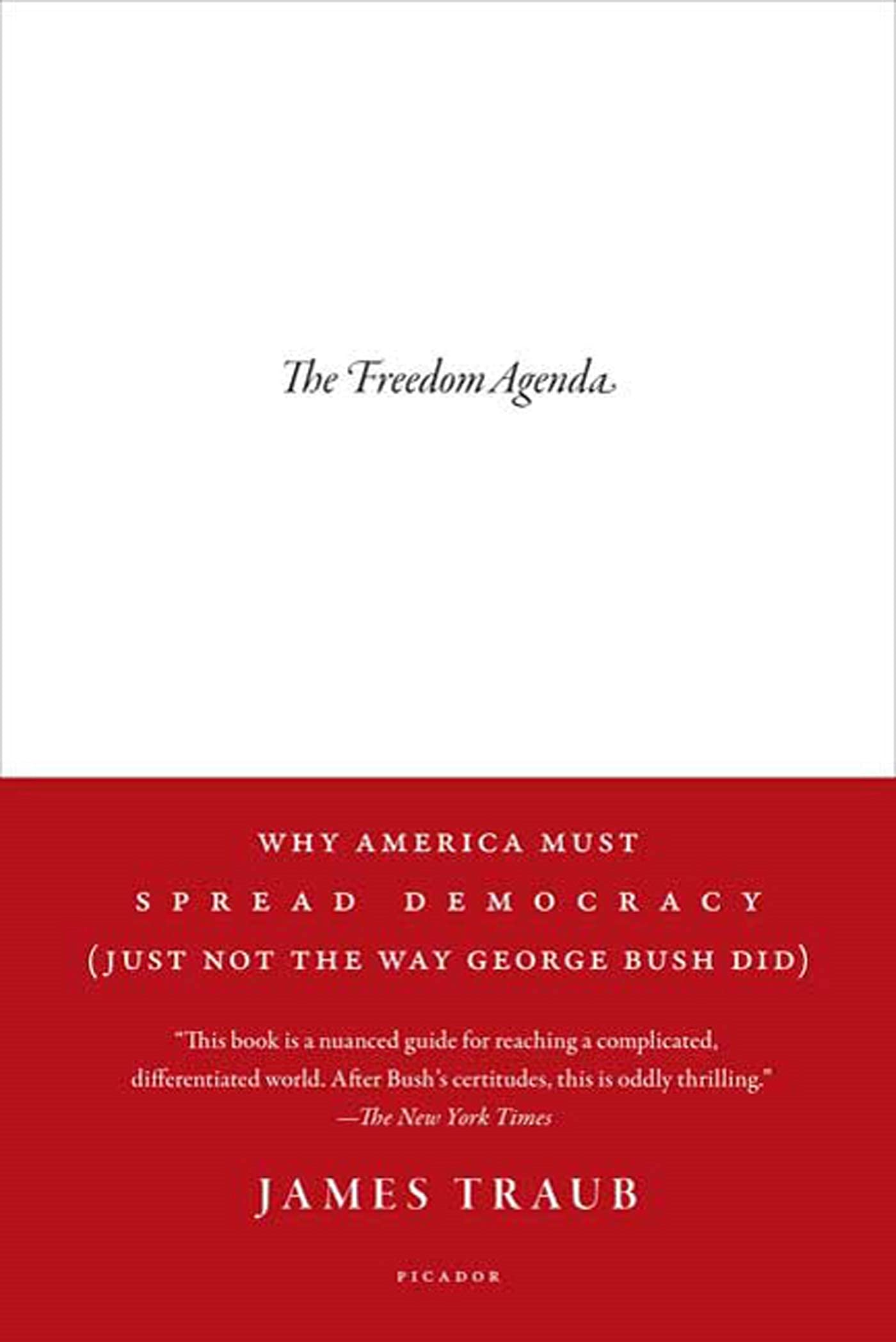 The Freedom Agenda: Why America Must Spread Democracy (Just Not the Way George Bush Did)