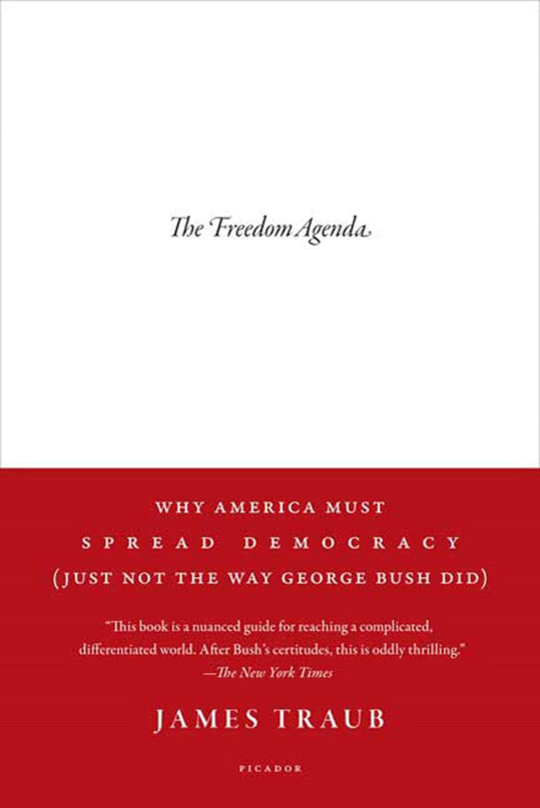 The Freedom Agenda: Why America Must Spread Democracy (Just Not the Way George Bush Did)
