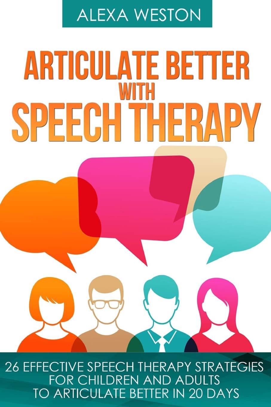 Articulate Better with Speech Therapy: 26 Effective Speech Therapy Strategies for Children and Adults to Articulate Better in 20 days (speech therapy, ... or stammer, treat lisp, treat Apraxia)