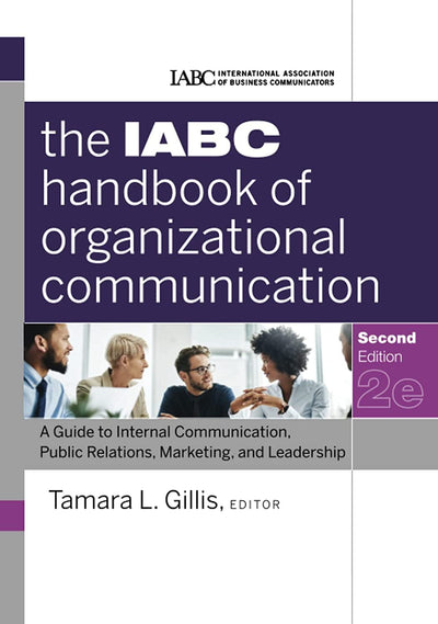 The IABC Handbook of Organizational Communication: A Guide to Internal Communication, Public Relations, Marketing, and Leadership