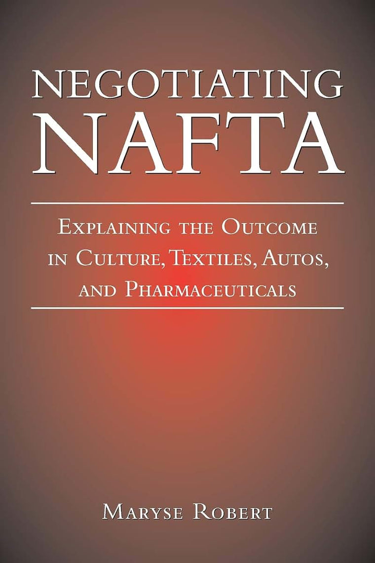 Negotiating NAFTA: Explaining the Outcome in Culture, Textiles, Autos, and Pharmaceuticals