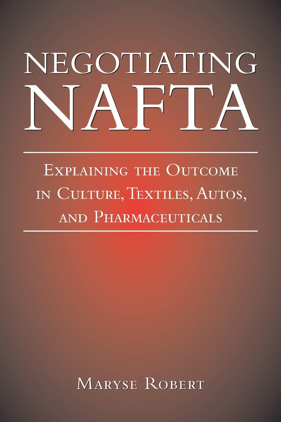 Negotiating NAFTA: Explaining the Outcome in Culture, Textiles, Autos, and Pharmaceuticals