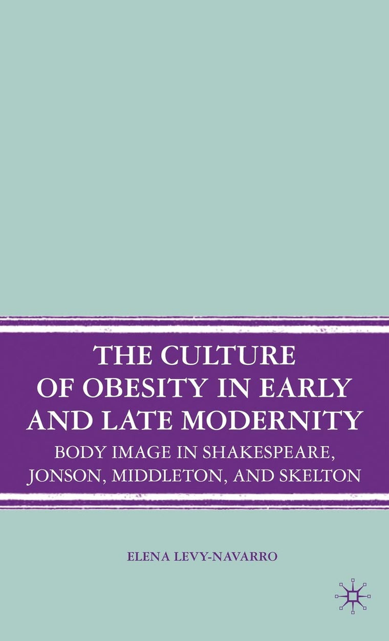 The Culture of Obesity in Early and Late Modernity: Body Image in Shakespeare, Jonson, Middleton, and Skelton