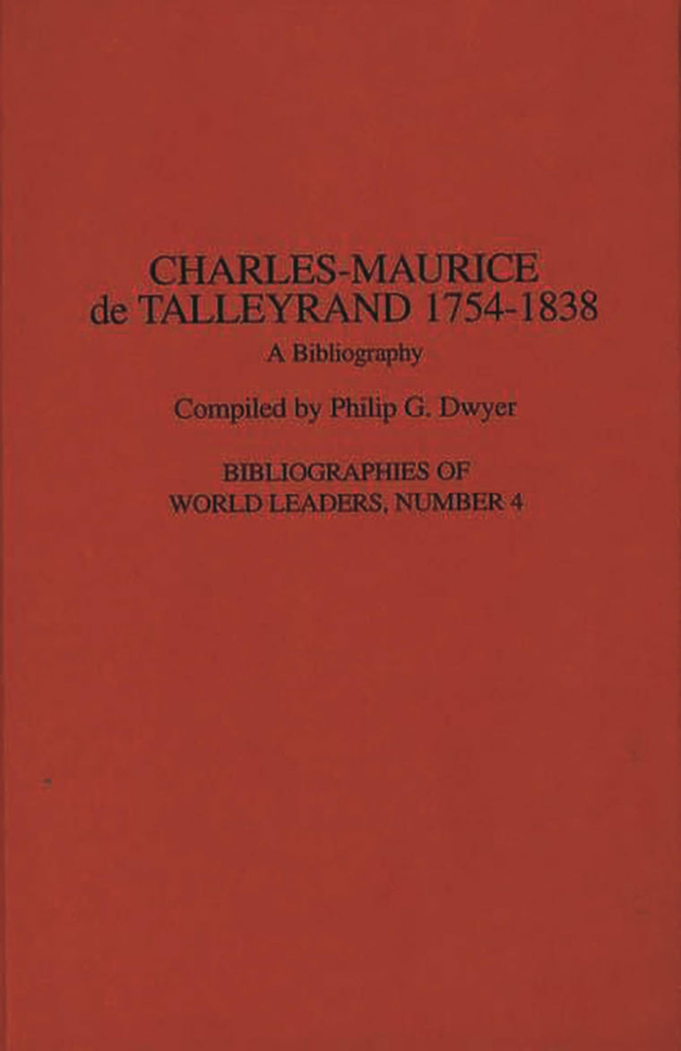 Charles-Maurice de Talleyrand, 1754-1838: A Bibliography (Bibliographies of World Leaders)