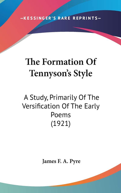 The Formation Of Tennyson's Style: A Study, Primarily Of The Versification Of The Early Poems (1921)