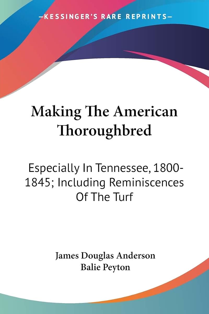 Making The American Thoroughbred: Especially In Tennessee, 1800-1845; Including Reminiscences Of The Turf