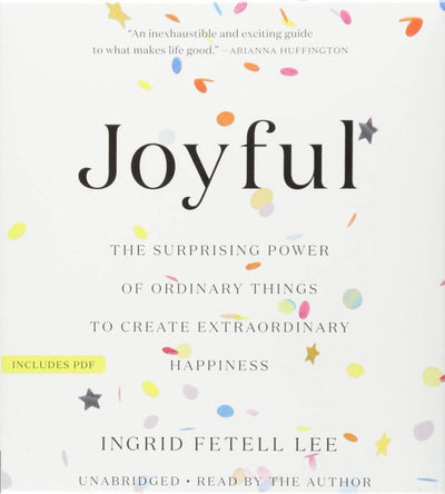 Joyful: The Surprising Power of Ordinary Things to Create Extraordinary Happiness